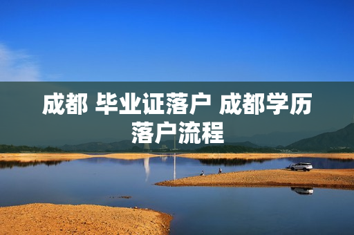 成都 毕业证落户 成都学历落户流程