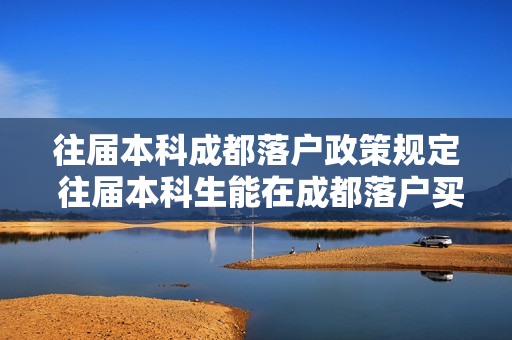 往届本科成都落户政策规定 往届本科生能在成都落户买房吗