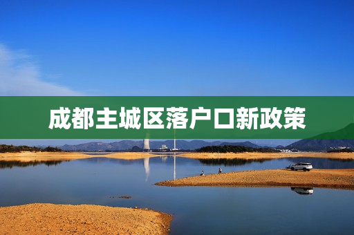 成都主城区落户口新政策