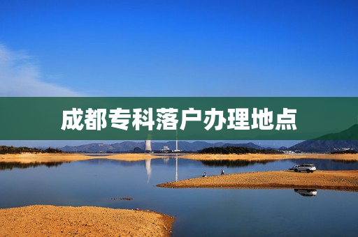 成都专科落户办理地点