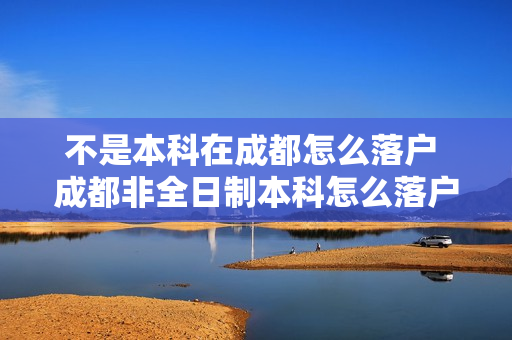 不是本科在成都怎么落户 成都非全日制本科怎么落户