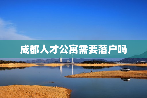 成都人才公寓需要落户吗