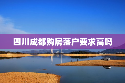 四川成都购房落户要求高吗