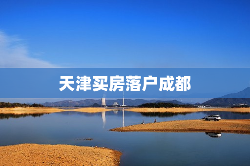 天津买房落户成都