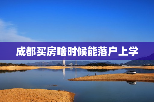 成都买房啥时候能落户上学