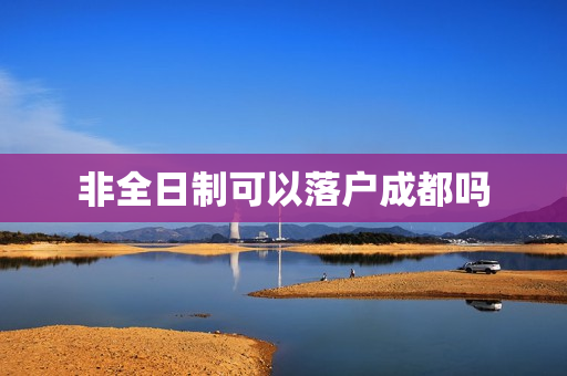 非全日制可以落户成都吗