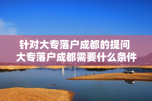 针对大专落户成都的提问 大专落户成都需要什么条件