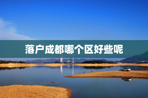 落户成都哪个区好些呢