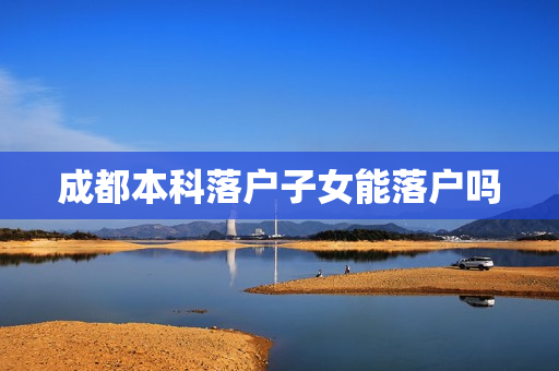 成都本科落户子女能落户吗