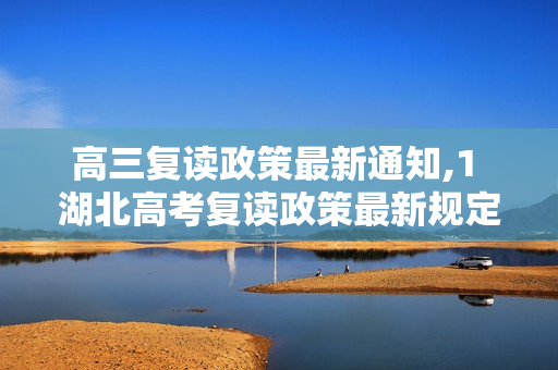 高三复读政策最新通知,1 湖北高考复读政策最新规定
