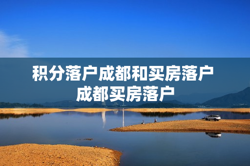 积分落户成都和买房落户 成都买房落户
