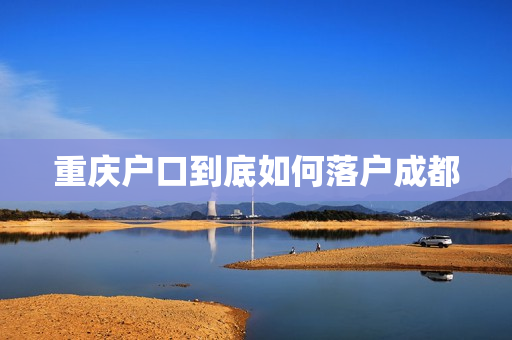 重庆户口到底如何落户成都