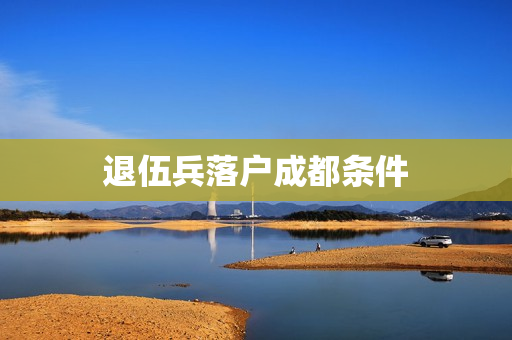 退伍兵落户成都条件