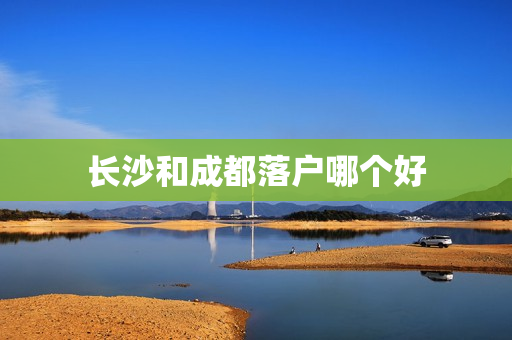 长沙和成都落户哪个好