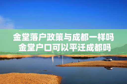金堂落户政策与成都一样吗 金堂户口可以平迁成都吗