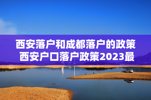 西安落户和成都落户的政策 西安户口落户政策2023最新规定