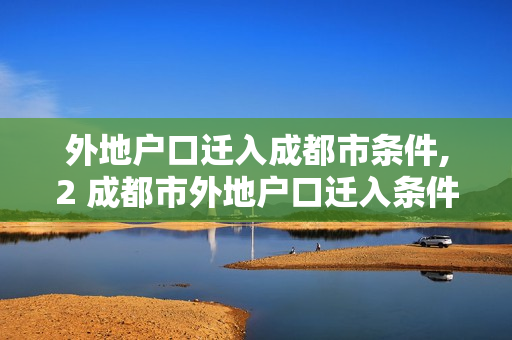 外地户口迁入成都市条件,2 成都市外地户口迁入条件