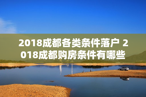 2018成都各类条件落户 2018成都购房条件有哪些