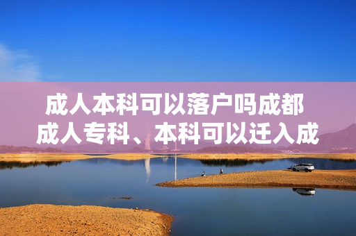 成人本科可以落户吗成都 成人专科、本科可以迁入成都户口吗