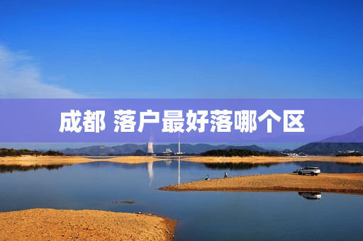 成都 落户最好落哪个区