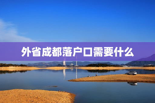 外省成都落户口需要什么