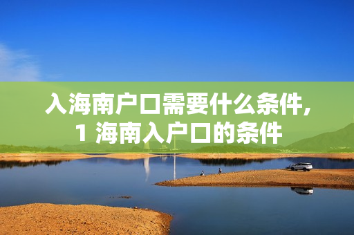 入海南户口需要什么条件,1 海南入户口的条件