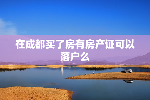 在成都买了房有房产证可以落户么
