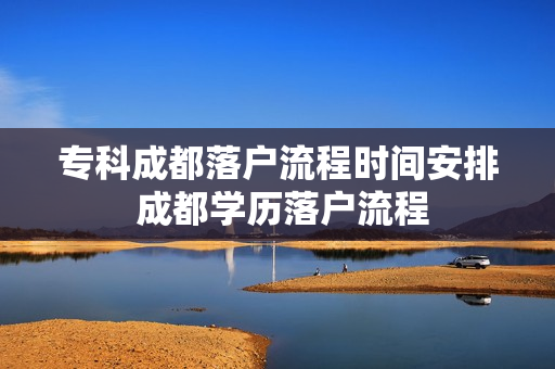 专科成都落户流程时间安排 成都学历落户流程