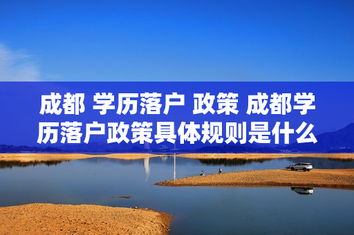 成都 学历落户 政策 成都学历落户政策具体规则是什么