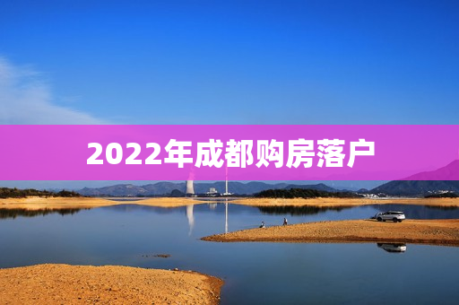 2022年成都购房落户