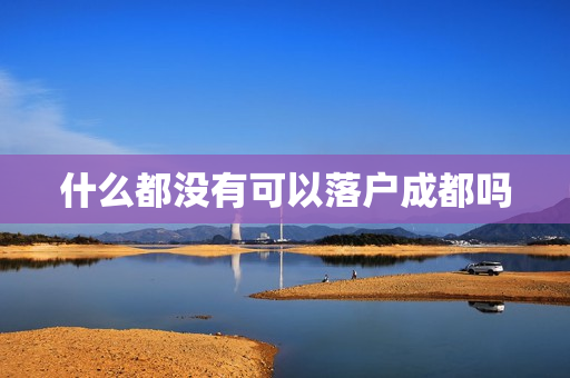 什么都没有可以落户成都吗