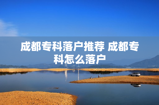 成都专科落户推荐 成都专科怎么落户