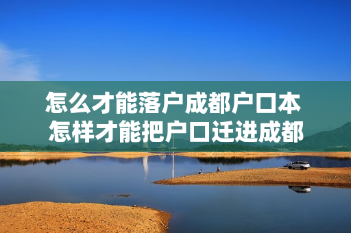 怎么才能落户成都户口本 怎样才能把户口迁进成都