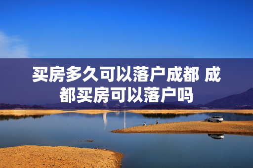 买房多久可以落户成都 成都买房可以落户吗