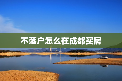 不落户怎么在成都买房