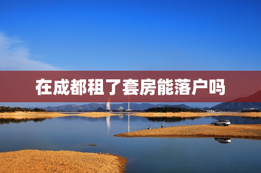 在成都租了套房能落户吗