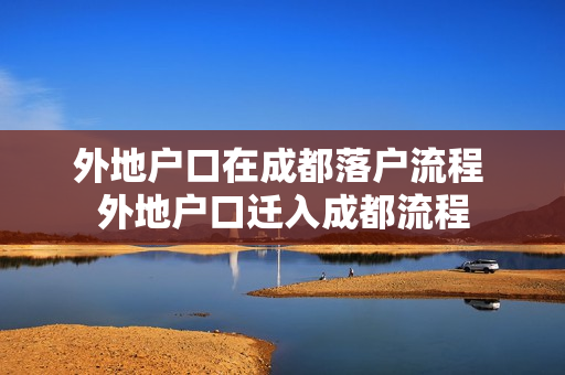 外地户口在成都落户流程 外地户口迁入成都流程