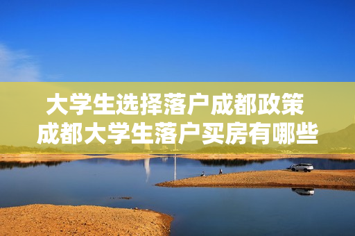大学生选择落户成都政策 成都大学生落户买房有哪些政策