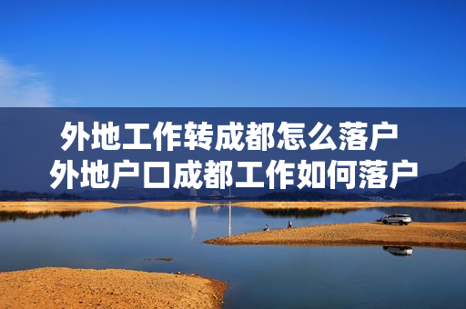 外地工作转成都怎么落户 外地户口成都工作如何落户