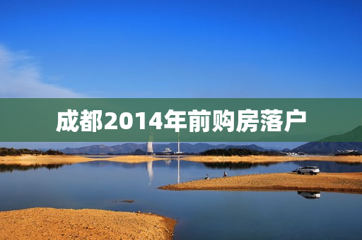成都2014年前购房落户