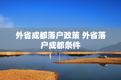 外省成都落户政策 外省落户成都条件