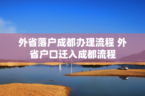 外省落户成都办理流程 外省户口迁入成都流程