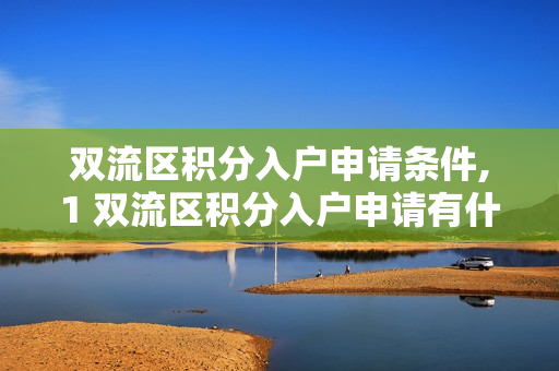 双流区积分入户申请条件,1 双流区积分入户申请有什么条件