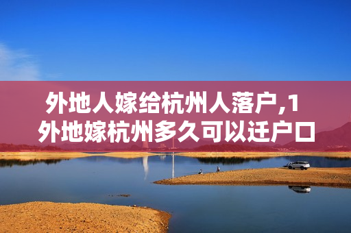 外地人嫁给杭州人落户,1 外地嫁杭州多久可以迁户口
