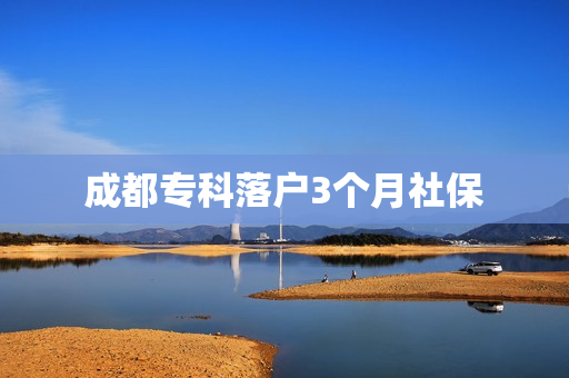 成都专科落户3个月社保