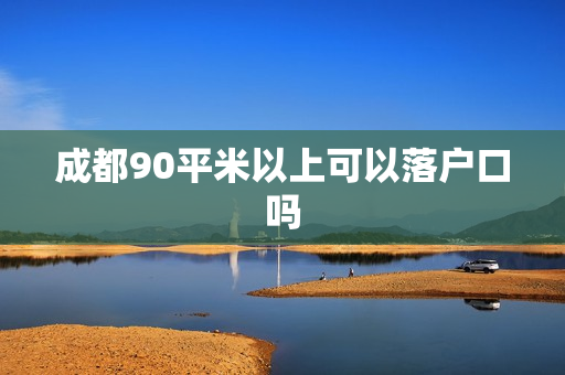 成都90平米以上可以落户口吗