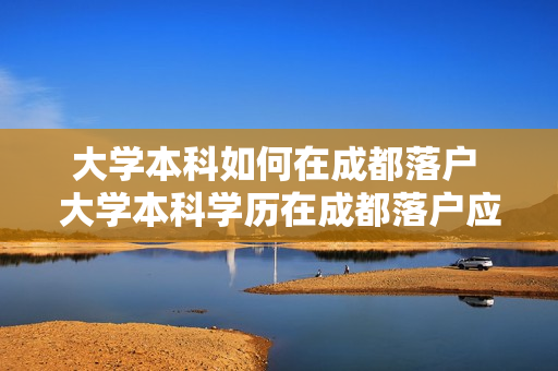 大学本科如何在成都落户 大学本科学历在成都落户应满足什么条件