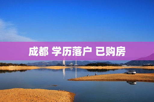 成都 学历落户 已购房