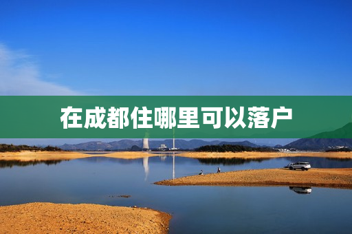 在成都住哪里可以落户