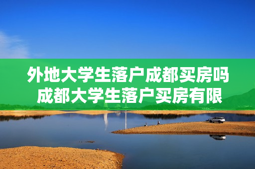 外地大学生落户成都买房吗 成都大学生落户买房有限制吗
